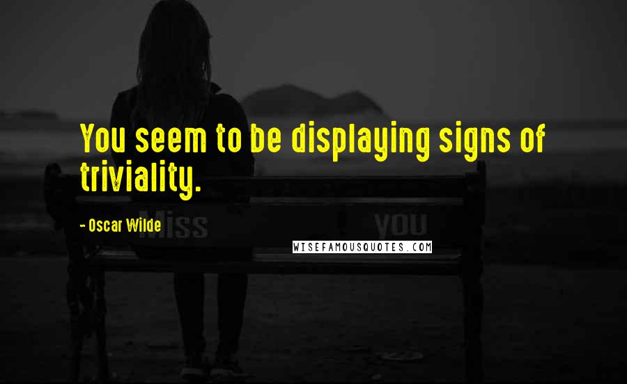 Oscar Wilde Quotes: You seem to be displaying signs of triviality.