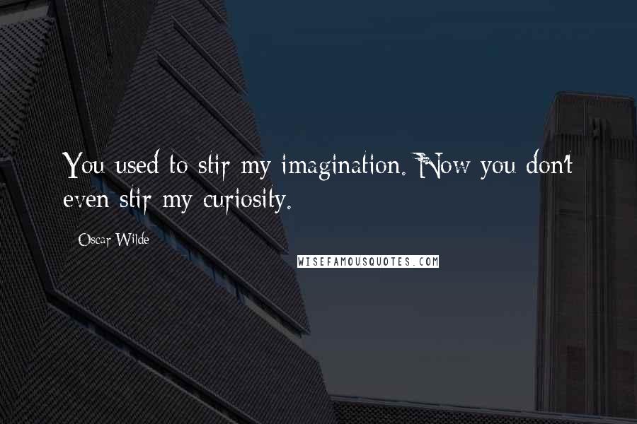 Oscar Wilde Quotes: You used to stir my imagination. Now you don't even stir my curiosity.