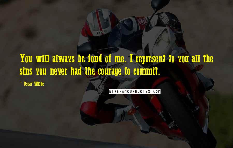 Oscar Wilde Quotes: You will always be fond of me. I represent to you all the sins you never had the courage to commit.