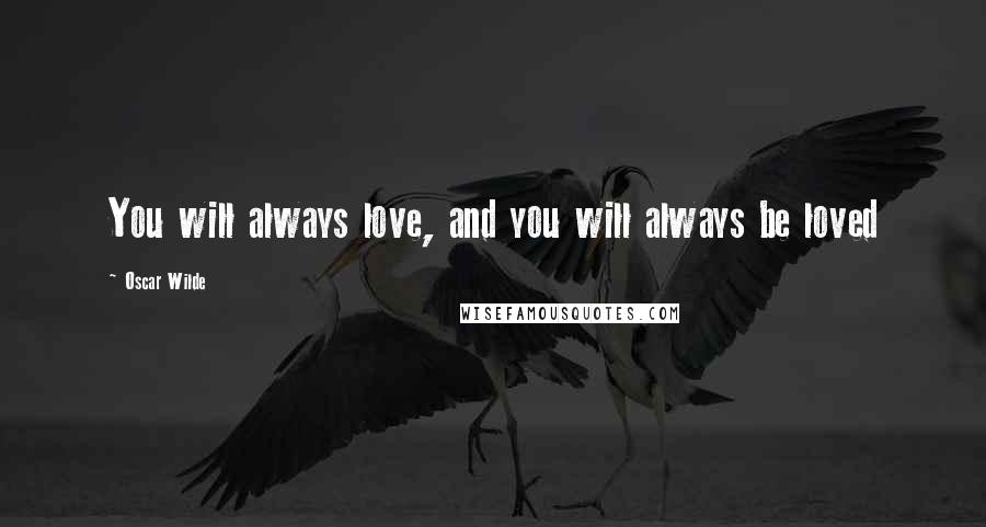 Oscar Wilde Quotes: You will always love, and you will always be loved