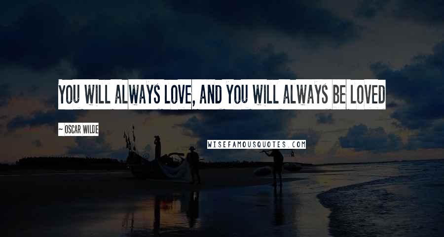Oscar Wilde Quotes: You will always love, and you will always be loved