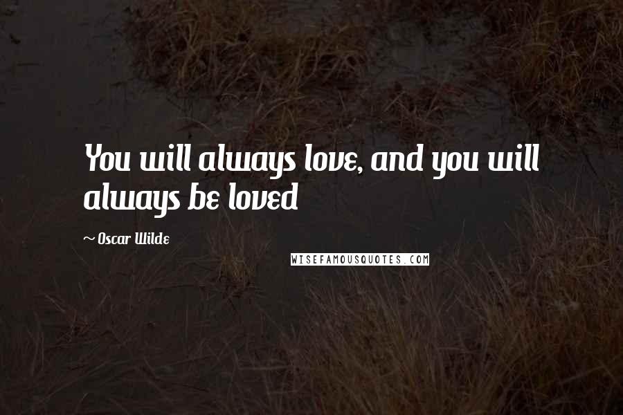 Oscar Wilde Quotes: You will always love, and you will always be loved