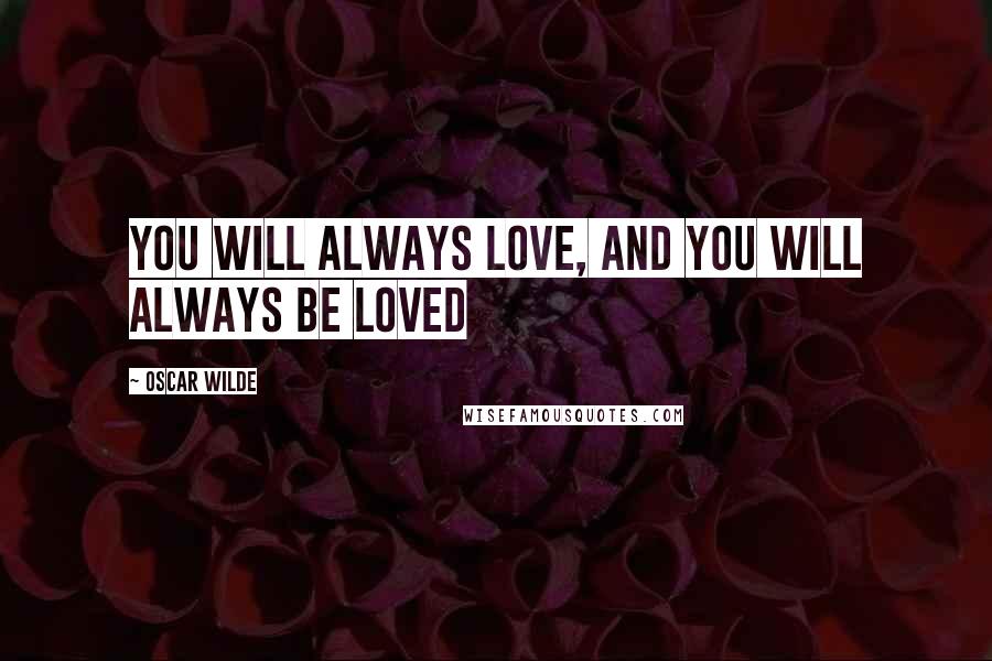 Oscar Wilde Quotes: You will always love, and you will always be loved