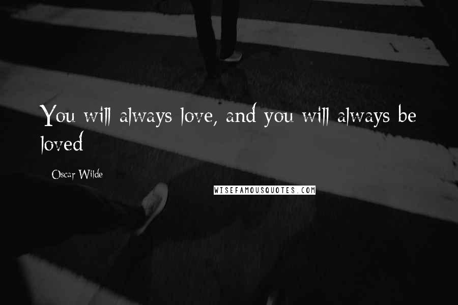 Oscar Wilde Quotes: You will always love, and you will always be loved
