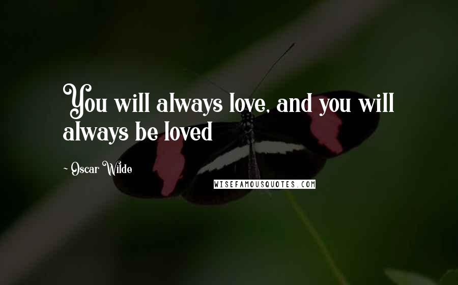 Oscar Wilde Quotes: You will always love, and you will always be loved