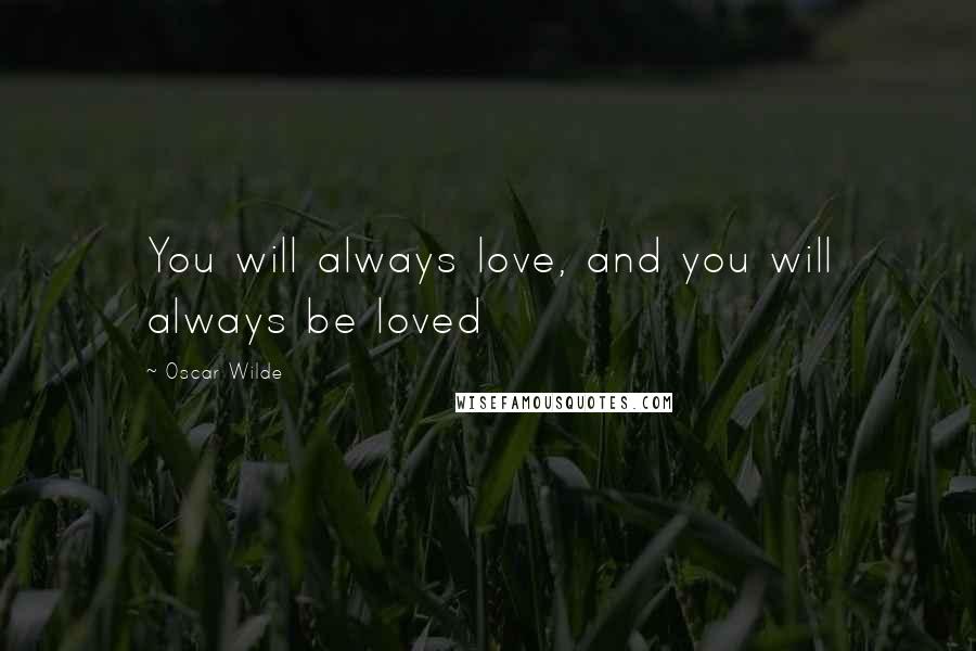 Oscar Wilde Quotes: You will always love, and you will always be loved