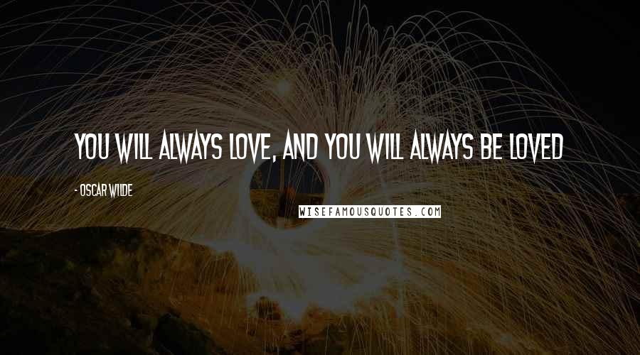 Oscar Wilde Quotes: You will always love, and you will always be loved