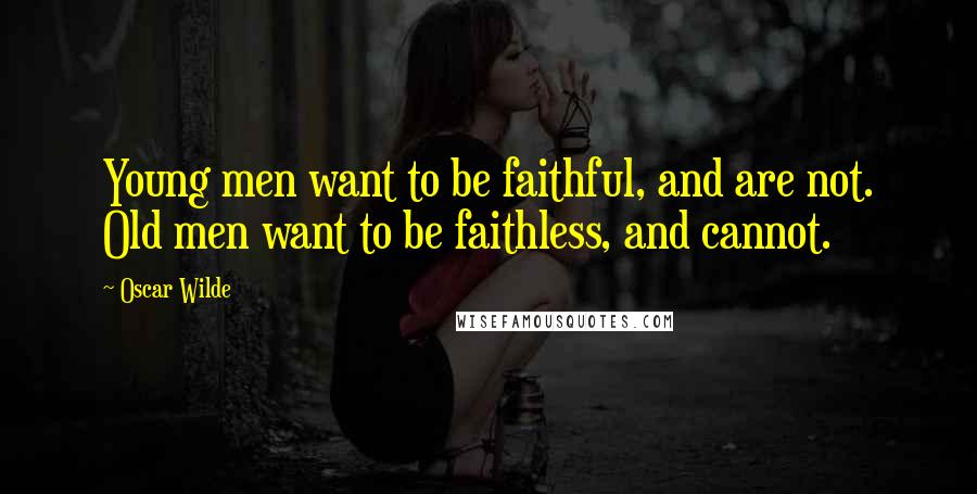 Oscar Wilde Quotes: Young men want to be faithful, and are not. Old men want to be faithless, and cannot.