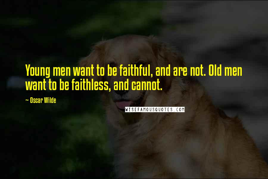 Oscar Wilde Quotes: Young men want to be faithful, and are not. Old men want to be faithless, and cannot.