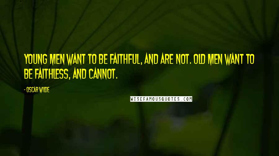 Oscar Wilde Quotes: Young men want to be faithful, and are not. Old men want to be faithless, and cannot.