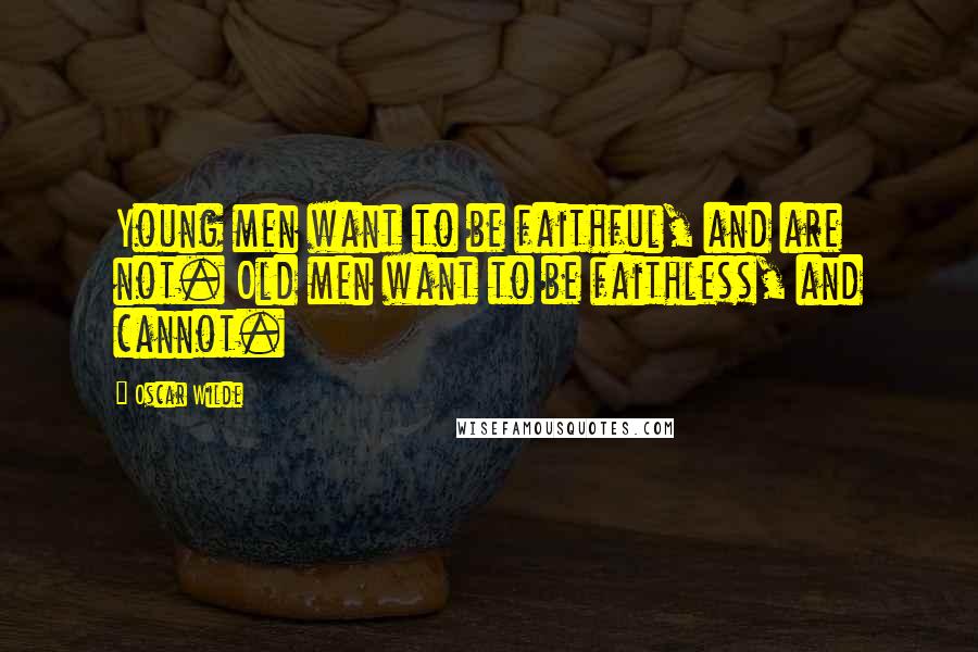 Oscar Wilde Quotes: Young men want to be faithful, and are not. Old men want to be faithless, and cannot.