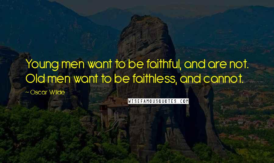 Oscar Wilde Quotes: Young men want to be faithful, and are not. Old men want to be faithless, and cannot.