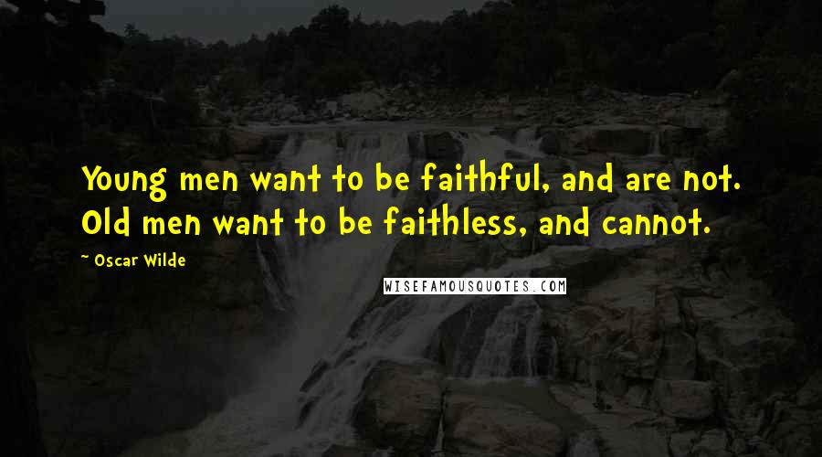 Oscar Wilde Quotes: Young men want to be faithful, and are not. Old men want to be faithless, and cannot.
