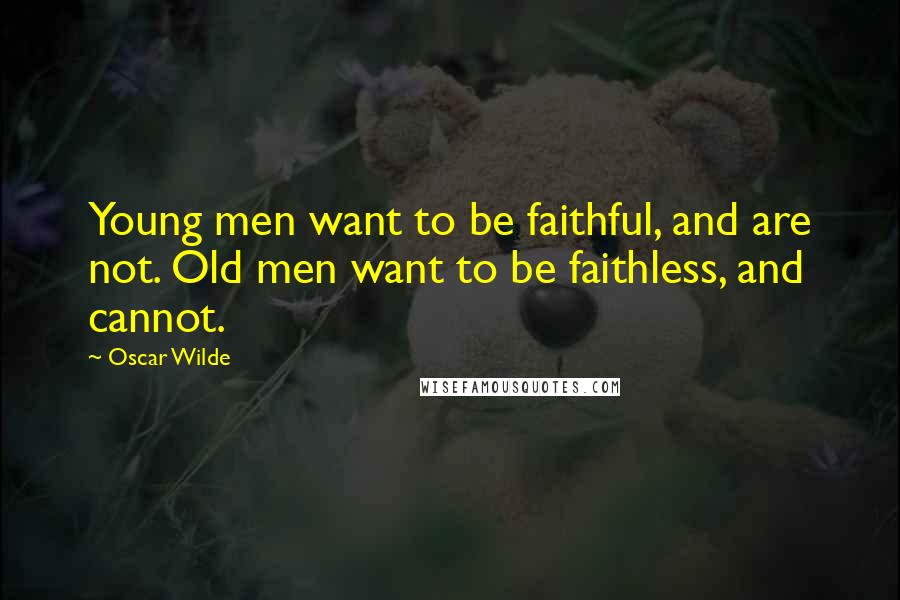 Oscar Wilde Quotes: Young men want to be faithful, and are not. Old men want to be faithless, and cannot.