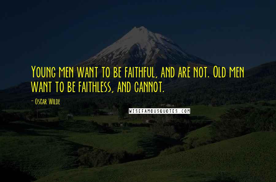 Oscar Wilde Quotes: Young men want to be faithful, and are not. Old men want to be faithless, and cannot.