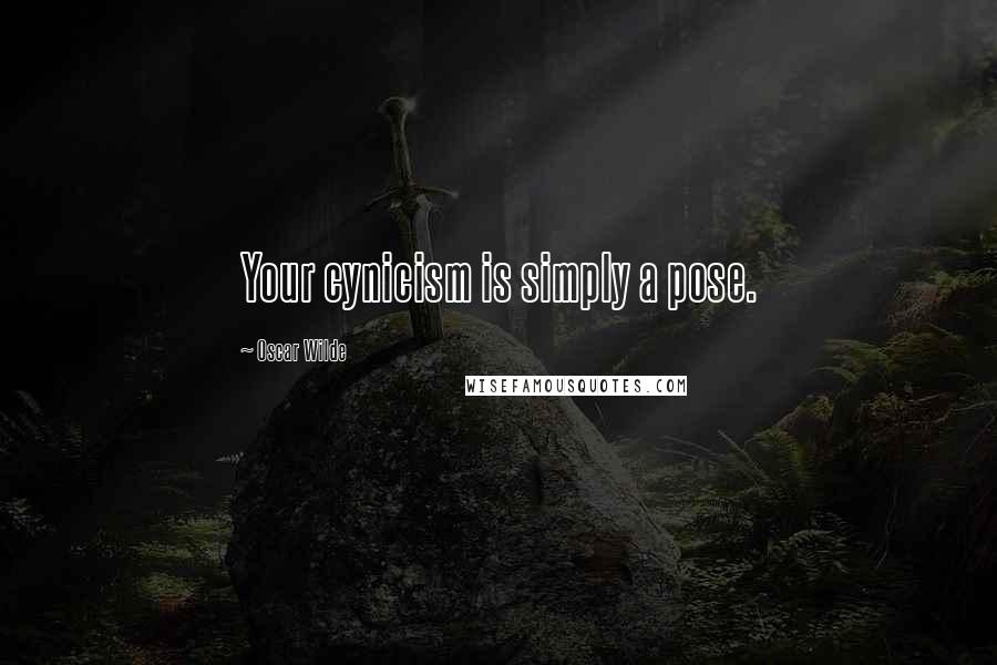 Oscar Wilde Quotes: Your cynicism is simply a pose.