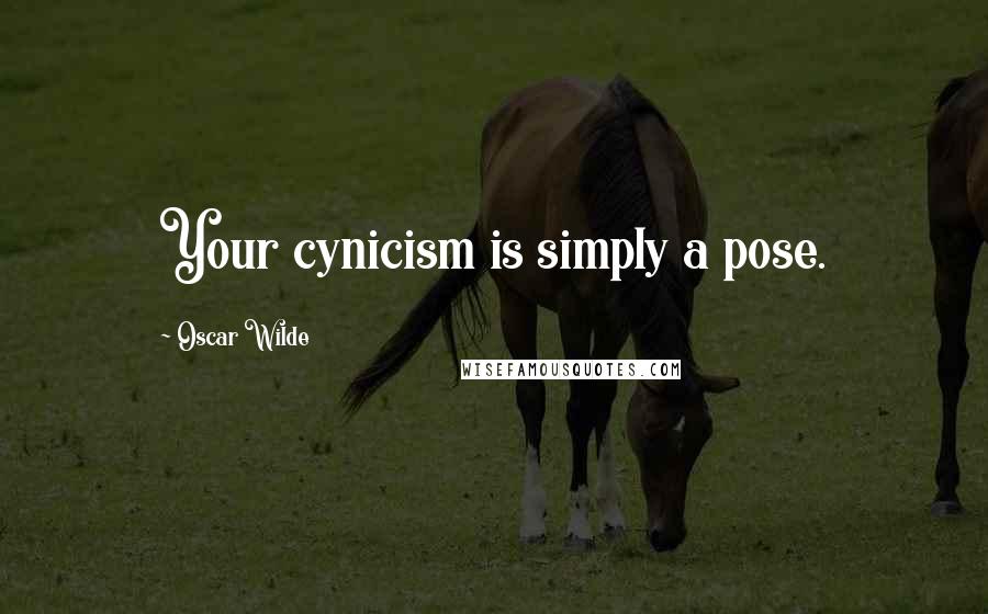 Oscar Wilde Quotes: Your cynicism is simply a pose.