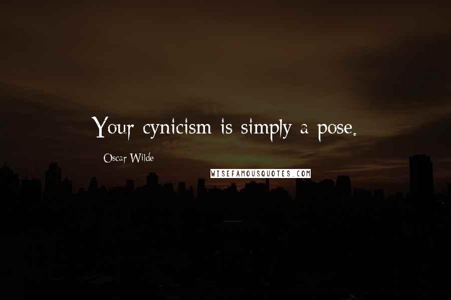 Oscar Wilde Quotes: Your cynicism is simply a pose.