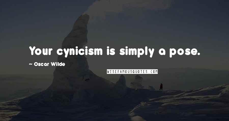 Oscar Wilde Quotes: Your cynicism is simply a pose.