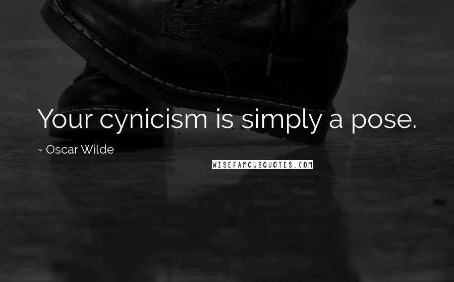 Oscar Wilde Quotes: Your cynicism is simply a pose.