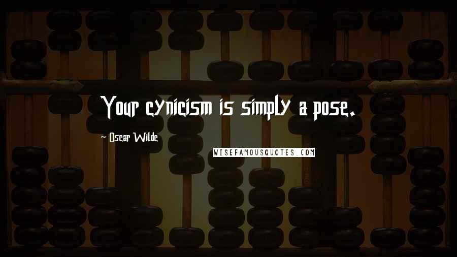 Oscar Wilde Quotes: Your cynicism is simply a pose.