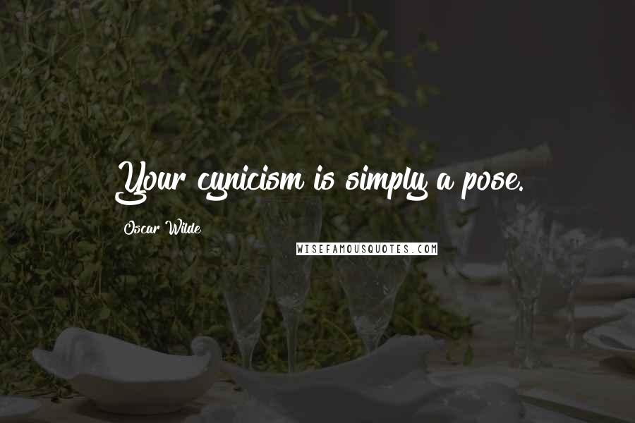 Oscar Wilde Quotes: Your cynicism is simply a pose.