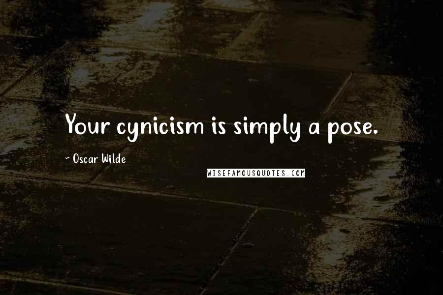 Oscar Wilde Quotes: Your cynicism is simply a pose.