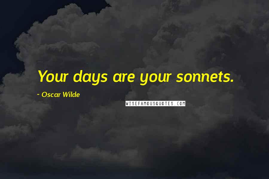 Oscar Wilde Quotes: Your days are your sonnets.