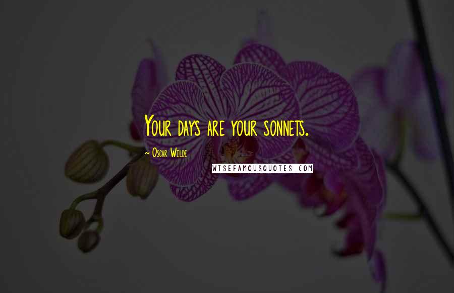 Oscar Wilde Quotes: Your days are your sonnets.