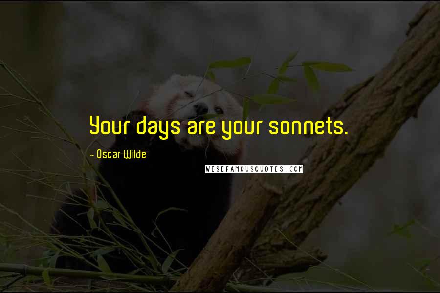 Oscar Wilde Quotes: Your days are your sonnets.