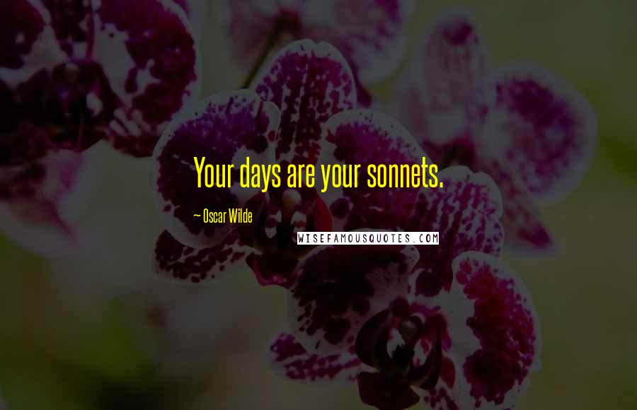 Oscar Wilde Quotes: Your days are your sonnets.