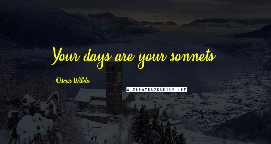 Oscar Wilde Quotes: Your days are your sonnets.