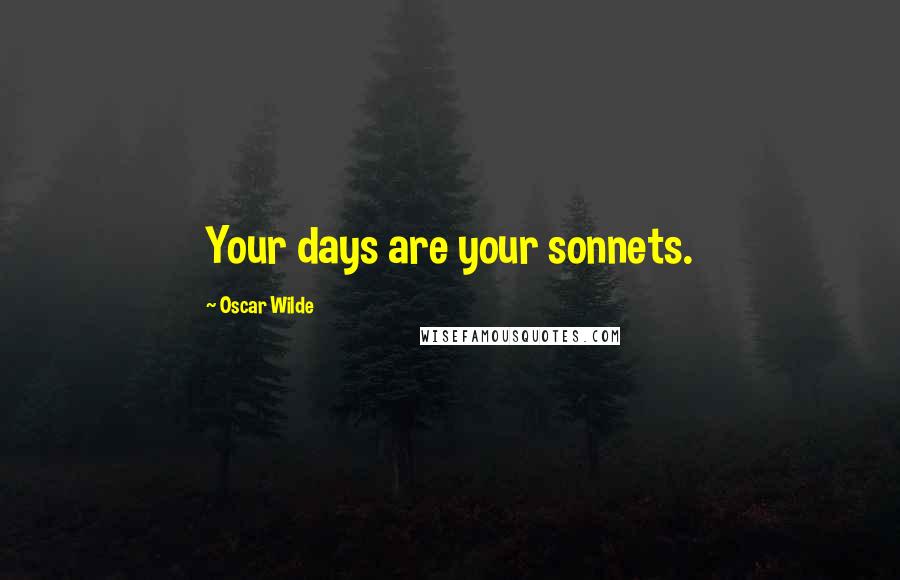 Oscar Wilde Quotes: Your days are your sonnets.