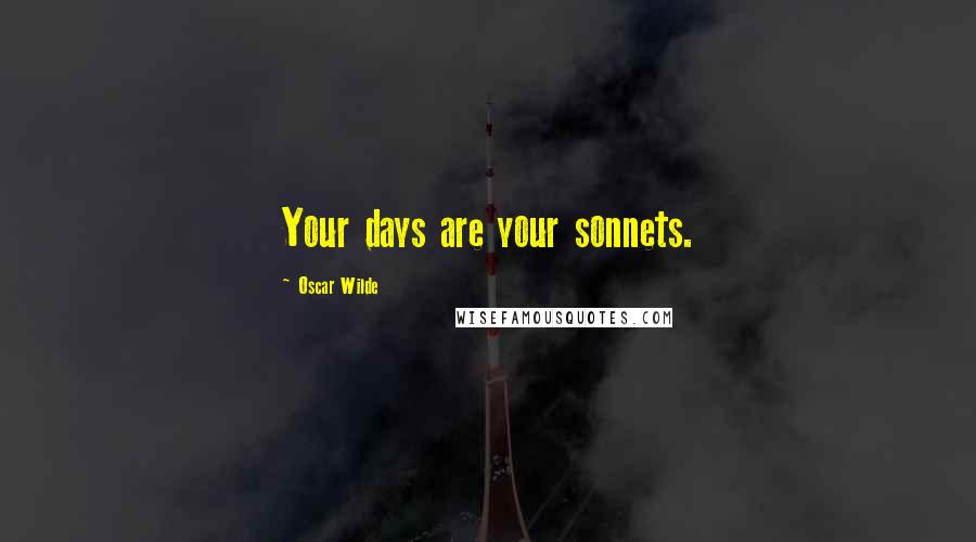 Oscar Wilde Quotes: Your days are your sonnets.