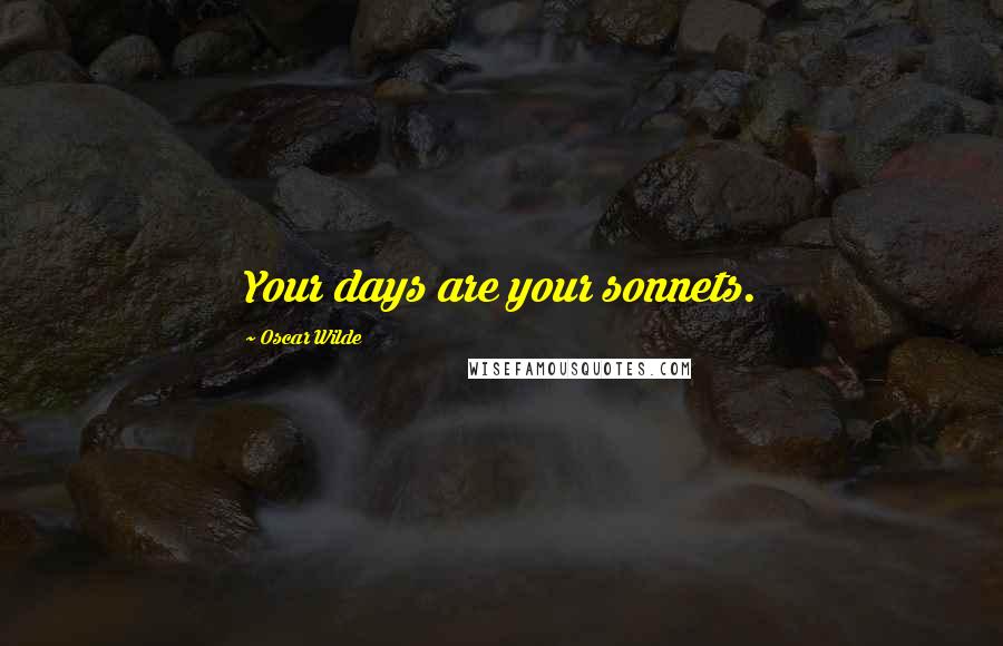 Oscar Wilde Quotes: Your days are your sonnets.