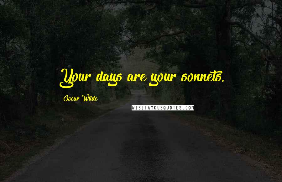 Oscar Wilde Quotes: Your days are your sonnets.