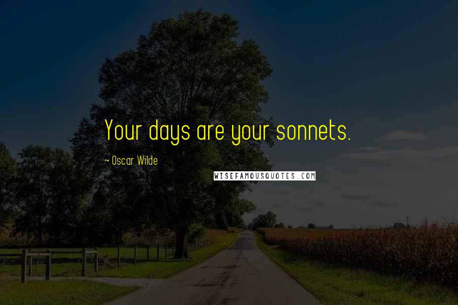Oscar Wilde Quotes: Your days are your sonnets.