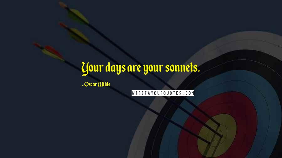 Oscar Wilde Quotes: Your days are your sonnets.