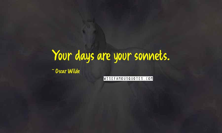 Oscar Wilde Quotes: Your days are your sonnets.