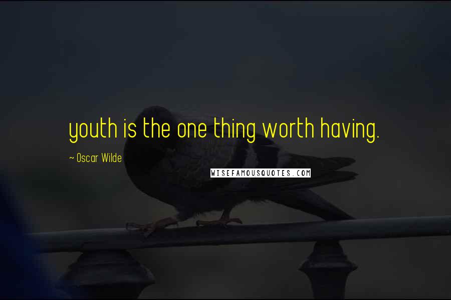 Oscar Wilde Quotes: youth is the one thing worth having.