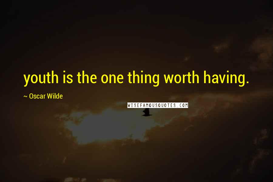 Oscar Wilde Quotes: youth is the one thing worth having.