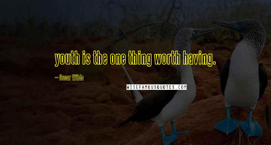 Oscar Wilde Quotes: youth is the one thing worth having.