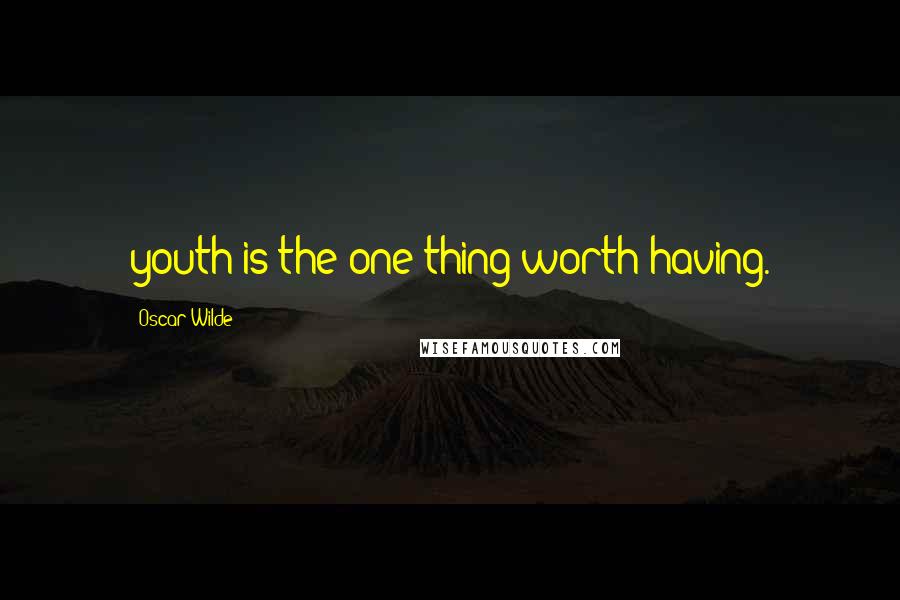 Oscar Wilde Quotes: youth is the one thing worth having.
