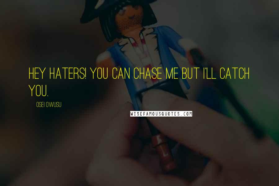 Osei Owusu Quotes: Hey haters! you can chase me but i'll catch you.