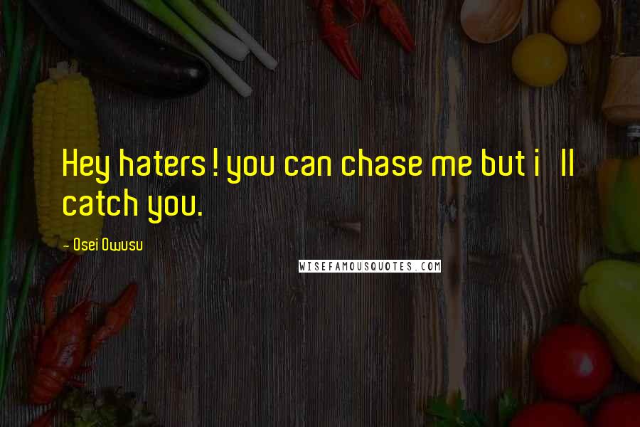 Osei Owusu Quotes: Hey haters! you can chase me but i'll catch you.