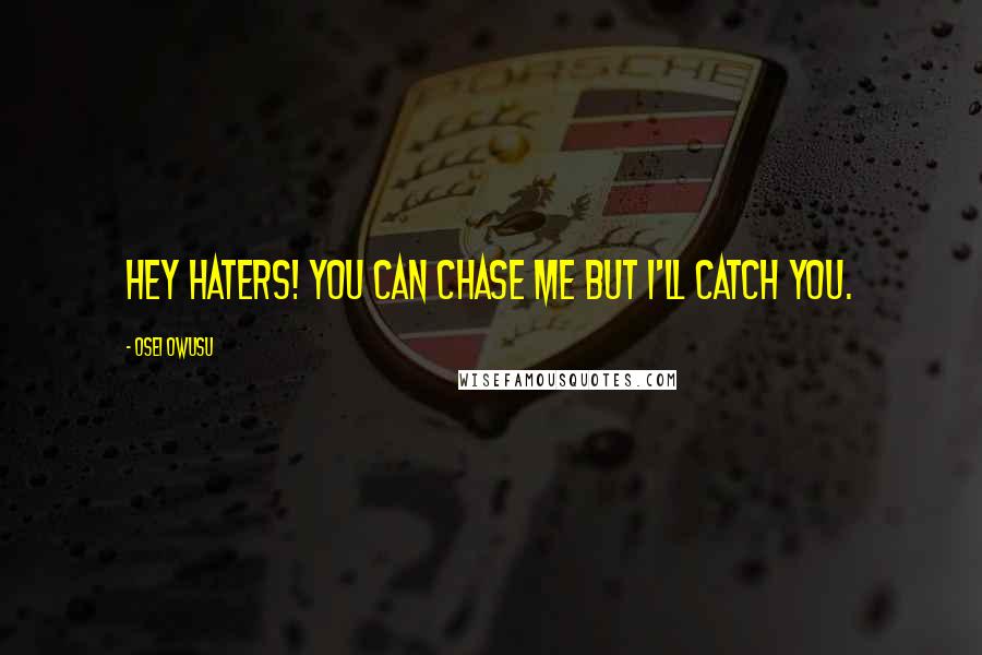 Osei Owusu Quotes: Hey haters! you can chase me but i'll catch you.