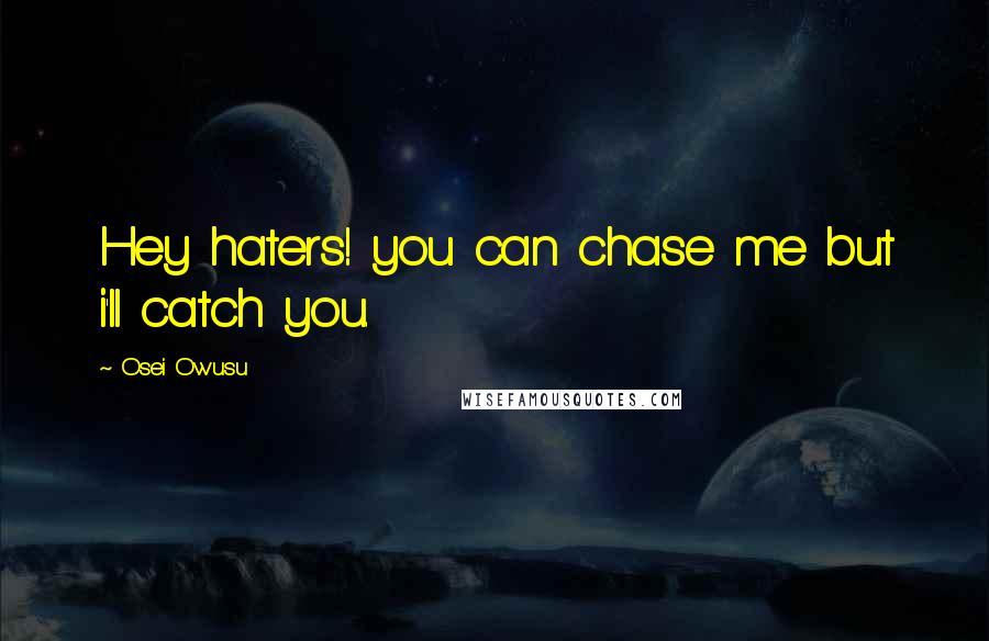 Osei Owusu Quotes: Hey haters! you can chase me but i'll catch you.