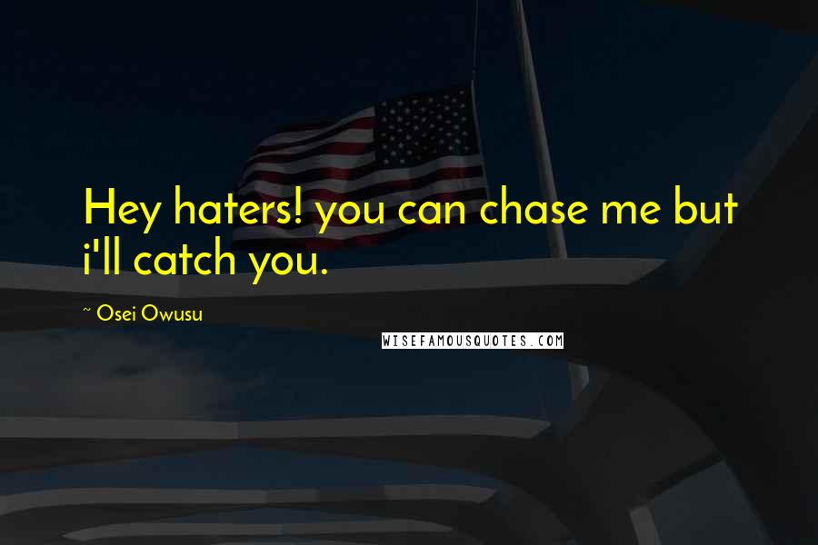 Osei Owusu Quotes: Hey haters! you can chase me but i'll catch you.