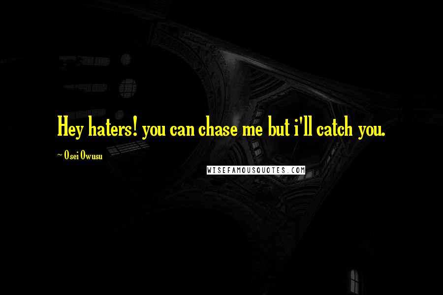 Osei Owusu Quotes: Hey haters! you can chase me but i'll catch you.