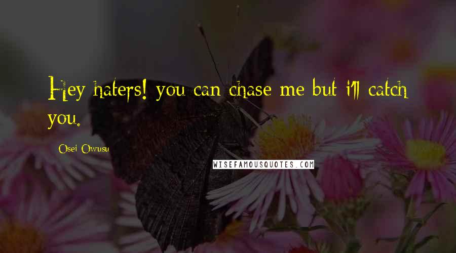 Osei Owusu Quotes: Hey haters! you can chase me but i'll catch you.